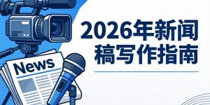 新闻稿怎么写才有效？2026年新闻稿写作指南缩略图